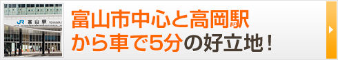 富山市中心と高岡駅から車で5分の好立地！