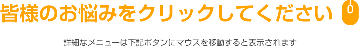 皆様のお悩みをクリックしてください